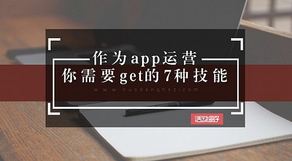 作为app运营，你需要get的7种技能